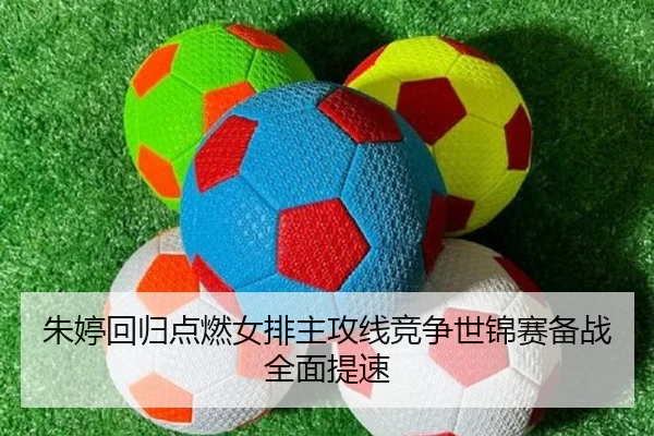 朱婷回归点燃女排主攻线竞争世锦赛备战全面提速